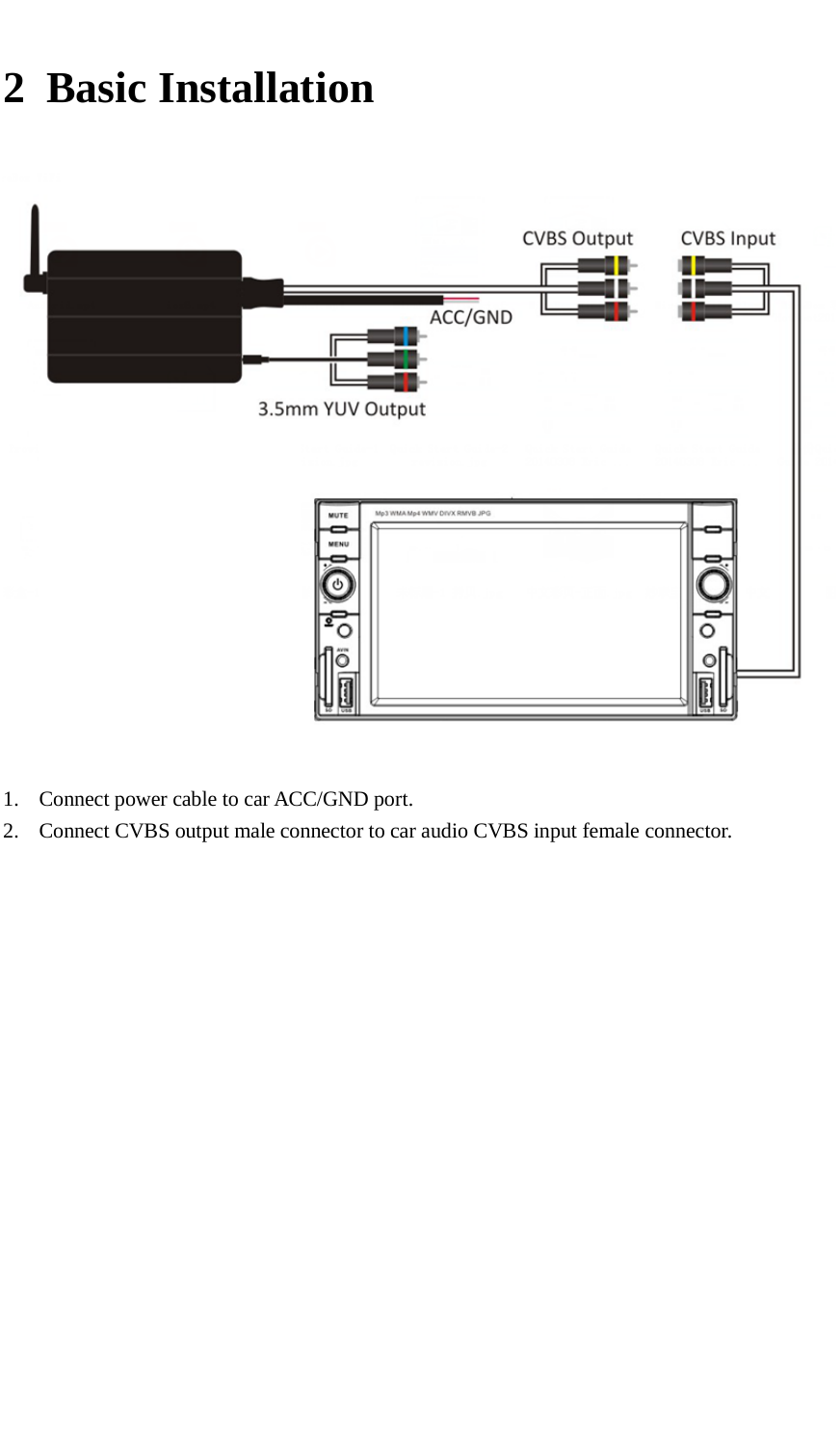      2 Basic Installation   1. Connect power cable to car ACC/GND port. 2. Connect CVBS output male connector to car audio CVBS input female connector. 
