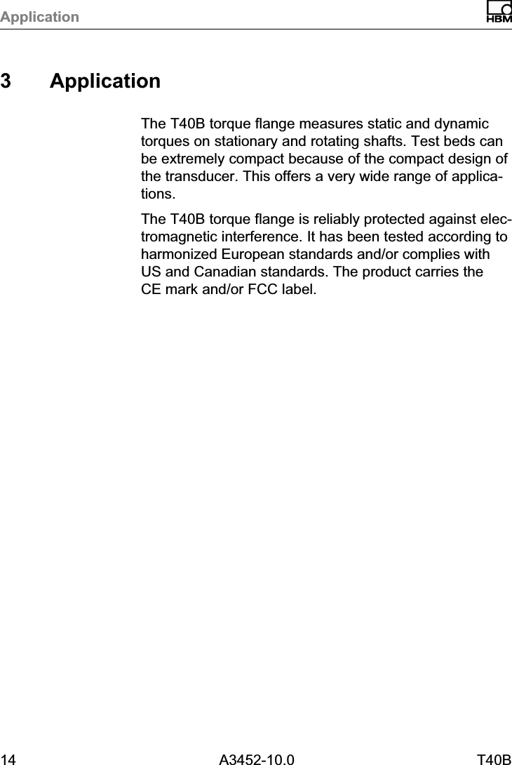 Application14 A3452-10.0 T40B3 ApplicationThe T40B torque flange measures static and dynamictorques on stationary and rotating shafts. Test beds canbe extremely compact because of the compact design ofthe transducer. This offers a very wide range of applications.The T40B torque flange is reliably protected against electromagnetic interference. It has been tested according toharmonized European standards and/or complies withUS and Canadian standards. The product carries theCE mark and/or FCC label.