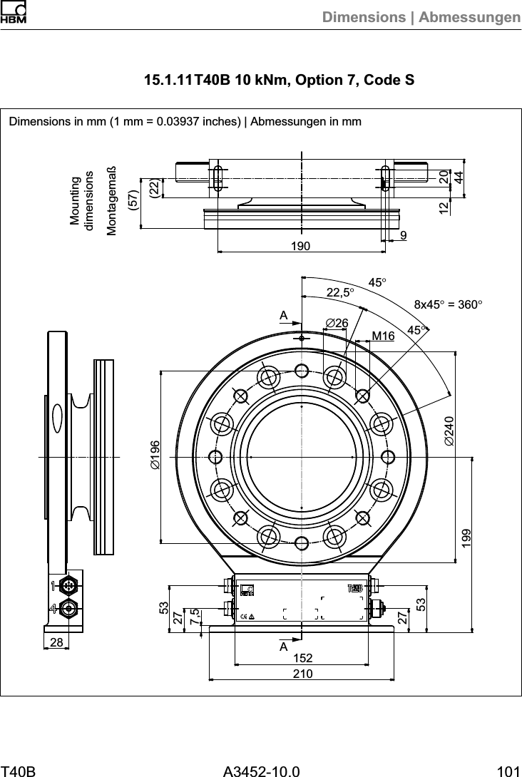 Dimensions | AbmessungenT40B A3452-10.0 10115.1.11T40B 10kNm, Option 7, Code SAA(22)Montagema&szlig;(57)&empty;196190 912 20442821015227532753199&empty;24022,5&deg;45&deg;8x45&deg; = 360&deg;45&deg;&empty;26 M167,5MountingdimensionsDimensions in mm (1 mm = 0.03937 inches) | Abmessungen in mm