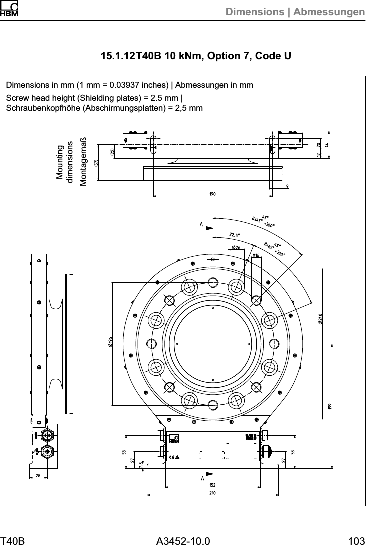 Dimensions | AbmessungenT40B A3452-10.0 10315.1.12T40B 10 kNm, Option 7, Code UDimensions in mm (1 mm = 0.03937 inches) | Abmessungen in mmScrew head height (Shielding plates) = 2.5 mm |Schraubenkopfh&ouml;he (Abschirmungsplatten) = 2,5 mmMontagema&szlig;Mountingdimensions