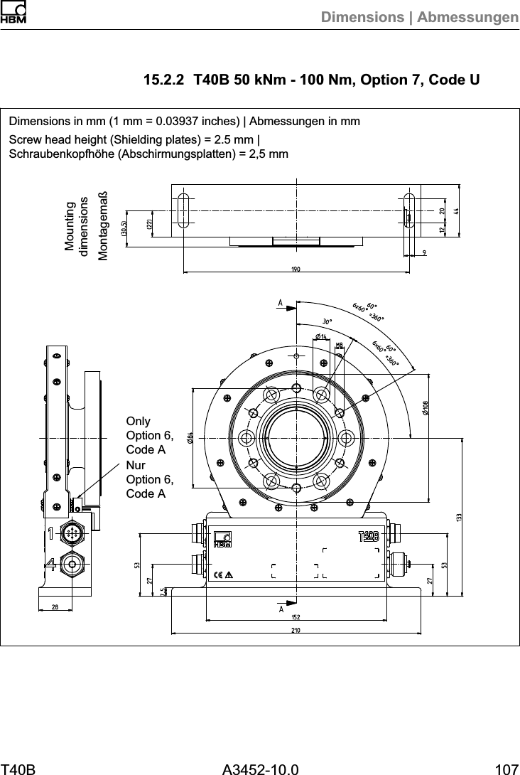 Dimensions | AbmessungenT40B A3452-10.0 10715.2.2 T40B 50 kNm - 100 Nm, Option 7, Code UDimensions in mm (1 mm = 0.03937 inches) | Abmessungen in mmScrew head height (Shielding plates) = 2.5 mm |Schraubenkopfh&ouml;he (Abschirmungsplatten) = 2,5 mmMontagema&szlig;MountingdimensionsOnlyOption 6,Code ANurOption 6,Code A