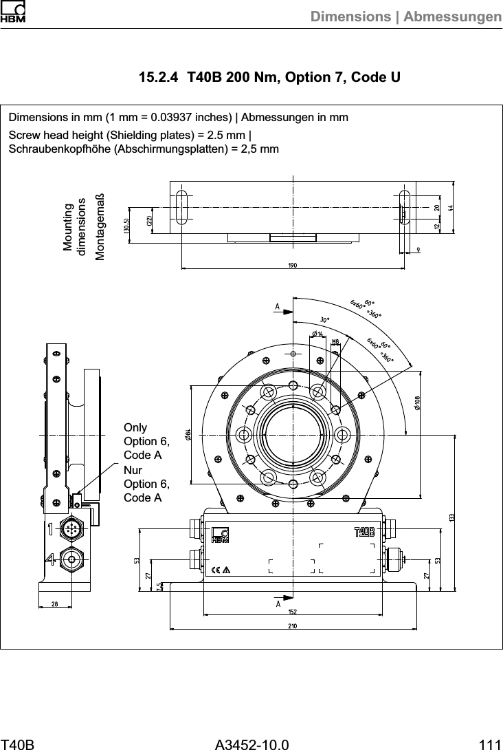 Dimensions | AbmessungenT40B A3452-10.0 11115.2.4 T40B 200 Nm, Option 7, Code UDimensions in mm (1 mm = 0.03937 inches) | Abmessungen in mmScrew head height (Shielding plates) = 2.5 mm |Schraubenkopfh&ouml;he (Abschirmungsplatten) = 2,5 mmMontagema&szlig;MountingdimensionsOnlyOption 6,Code ANurOption 6,Code A