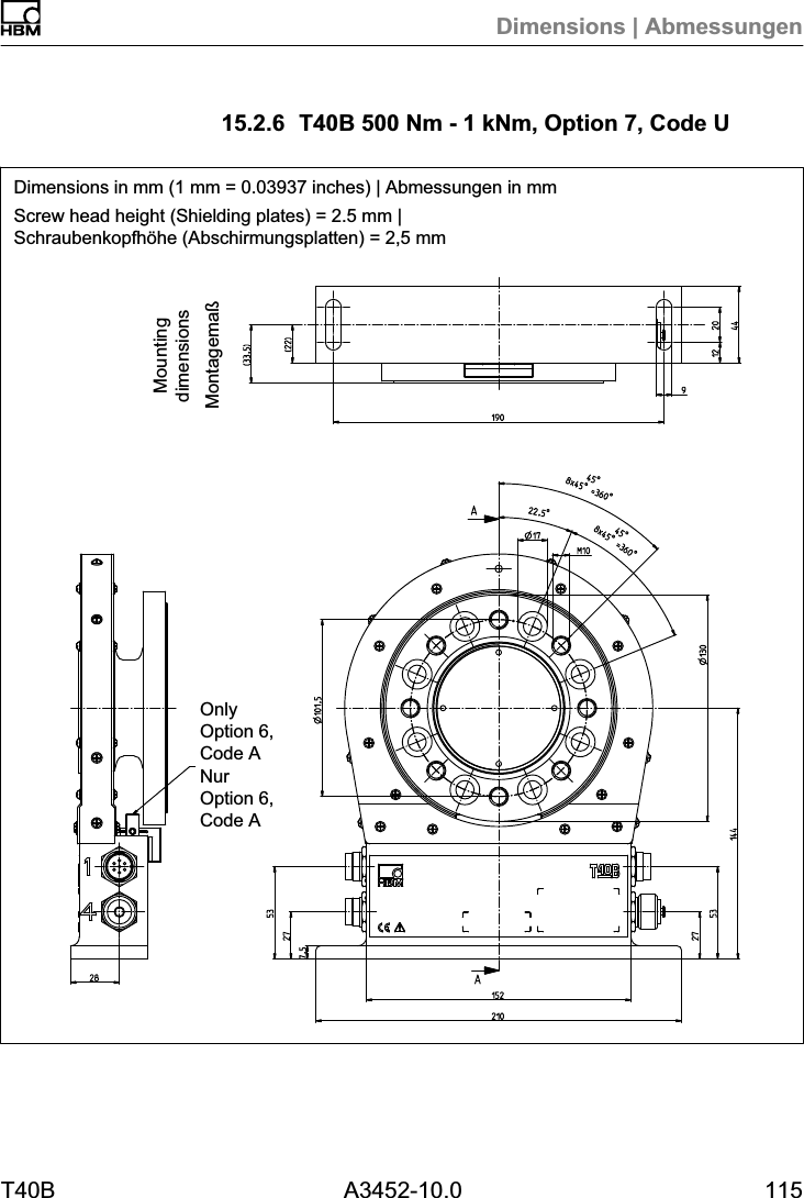 Dimensions | AbmessungenT40B A3452-10.0 11515.2.6 T40B 500 Nm - 1 kNm, Option 7, Code UDimensions in mm (1 mm = 0.03937 inches) | Abmessungen in mmScrew head height (Shielding plates) = 2.5 mm |Schraubenkopfh&ouml;he (Abschirmungsplatten) = 2,5 mmMontagema&szlig;MountingdimensionsOnlyOption 6,Code ANurOption 6,Code A