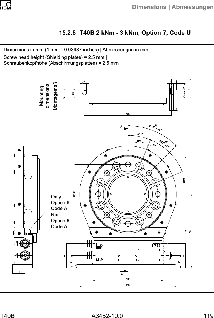Dimensions | AbmessungenT40B A3452-10.0 11915.2.8 T40B 2 kNm - 3 kNm, Option 7, Code UDimensions in mm (1 mm = 0.03937 inches) | Abmessungen in mmScrew head height (Shielding plates) = 2.5 mm |Schraubenkopfh&ouml;he (Abschirmungsplatten) = 2,5 mmMontagema&szlig;MountingdimensionsOnlyOption 6,Code ANurOption 6,Code A