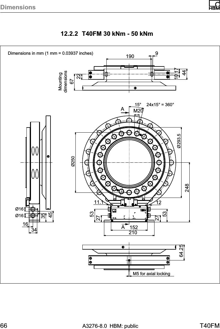 Dimensions66 A3276-8.0 HBM: public T40FM12.2.2 T40FM 30 kNm - 50 kNmAA22671634354564.25190 910 1744210152275312275311.124815°M20Ø293.524x15° = 360°Ø16Ø16Ø250M5 for axial lockingDimensions in mm (1 mm = 0.03937 inches)Mountingdimensions