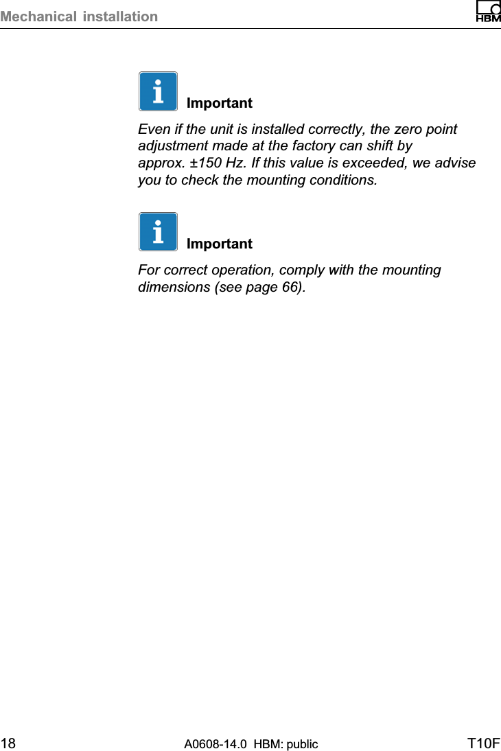 Mechanical installation18 A0608-14.0  HBM: public T10FImportantEven if the unit is installed correctly, the zero pointadjustment made at the factory can shift byapprox. ±150 Hz. If this value is exceeded, we adviseyou to check the mounting conditions.ImportantFor correct operation, comply with the mountingdimensions (see page 66).