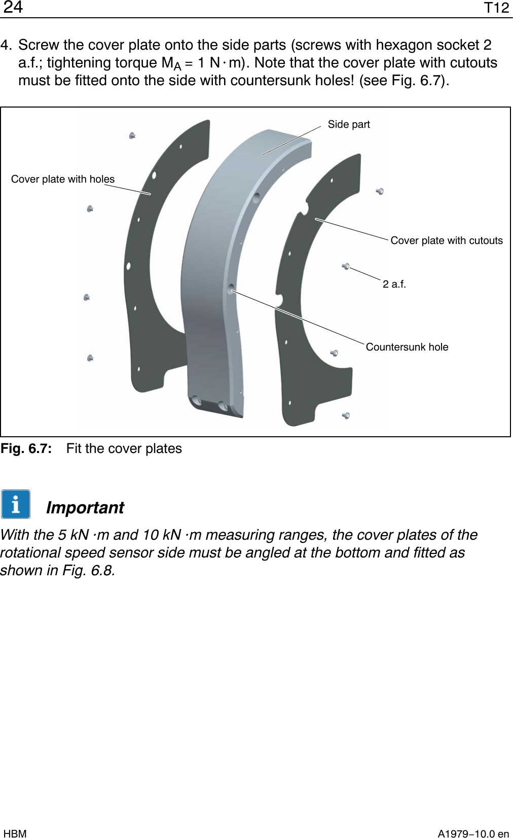 T1224A1979−10.0 enHBM4. Screw the cover plate onto the side parts (screws with hexagon socket 2a.f.; tightening torque MA = 1 N@m). Note that the cover plate with cutoutsmust be fitted onto the side with countersunk holes! (see Fig. 6.7).Cover plate with cutoutsSide part2 a.f.Countersunk holeCover plate with holesFig. 6.7: Fit the cover platesImportantWith the 5 kN@m and 10 kN@m measuring ranges, the cover plates of therotational speed sensor side must be angled at the bottom and fitted asshown in Fig. 6.8.