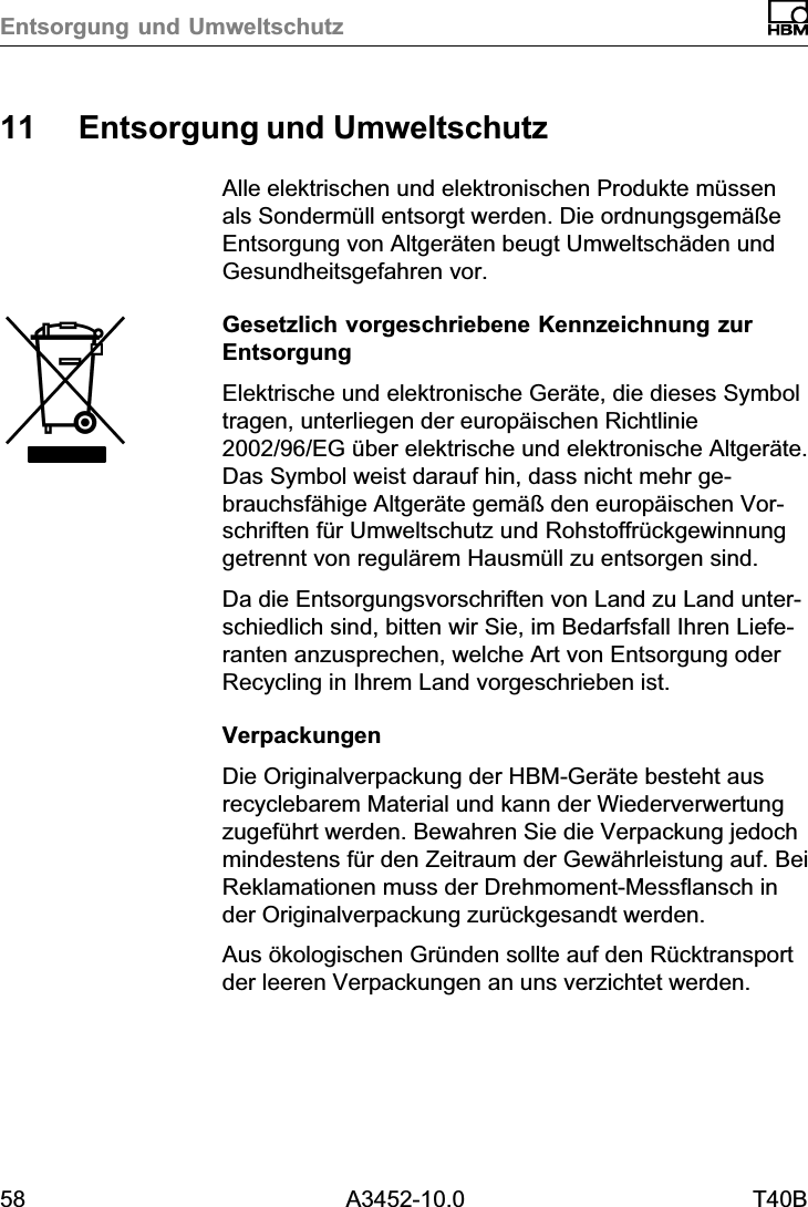 Entsorgung und Umweltschutz58 A3452-10.0 T40B11 Entsorgung und UmweltschutzAlle elektrischen und elektronischen Produkte müssenals Sondermüll entsorgt werden. Die ordnungsgemäßeEntsorgung von Altgeräten beugt Umweltschäden undGesundheitsgefahren vor.Gesetzlich vorgeschriebene Kennzeichnung zurEntsorgungElektrische und elektronische Geräte, die dieses Symboltragen, unterliegen der europäischen Richtlinie2002/96/EG über elektrische und elektronische Altgeräte.Das Symbol weist darauf hin, dass nicht mehr gebrauchsfähige Altgeräte gemäß den europäischen Vorschriften für Umweltschutz und Rohstoffrückgewinnunggetrennt von regulärem Hausmüll zu entsorgen sind.Da die Entsorgungsvorschriften von Land zu Land unterschiedlich sind, bitten wir Sie, im Bedarfsfall Ihren Lieferanten anzusprechen, welche Art von Entsorgung oderRecycling in Ihrem Land vorgeschrieben ist.VerpackungenDie Originalverpackung der HBM‐Geräte besteht ausrecyclebarem Material und kann der Wiederverwertungzugeführt werden. Bewahren Sie die Verpackung jedochmindestens für den Zeitraum der Gewährleistung auf. BeiReklamationen muss der Drehmoment‐Messflansch inder Originalverpackung zurückgesandt werden.Aus ökologischen Gründen sollte auf den Rücktransportder leeren Verpackungen an uns verzichtet werden.