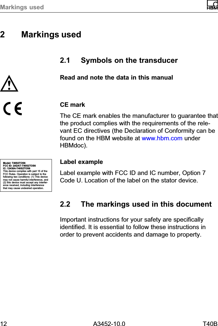 Markings used12 A3452-10.0 T40B2 Markings used2.1 Symbols on the transducerRead and note the data in this manualCE markThe CE mark enables the manufacturer to guarantee thatthe product complies with the requirements of the relevant EC directives (the Declaration of Conformity can befound on the HBM website at www.hbm.com underHBMdoc).Label exampleLabel example with FCC ID and IC number, Option 7Code U. Location of the label on the stator device.2.2 The markings used in this documentImportant instructions for your safety are specificallyidentified. It is essential to follow these instructions inorder to prevent accidents and damage to property.Model: T40S2TOS6FCC ID: 2ADAT-T40S2TOS6IC: 12438AT40S2TOS6This device complies with part 15 of theFCC Rules. Operation is subject to thefollowing two conditions: (1) This devicemay not cause harmful interference, and(2) this device must accept any interference received, including interferencethat may cause undesired operation.