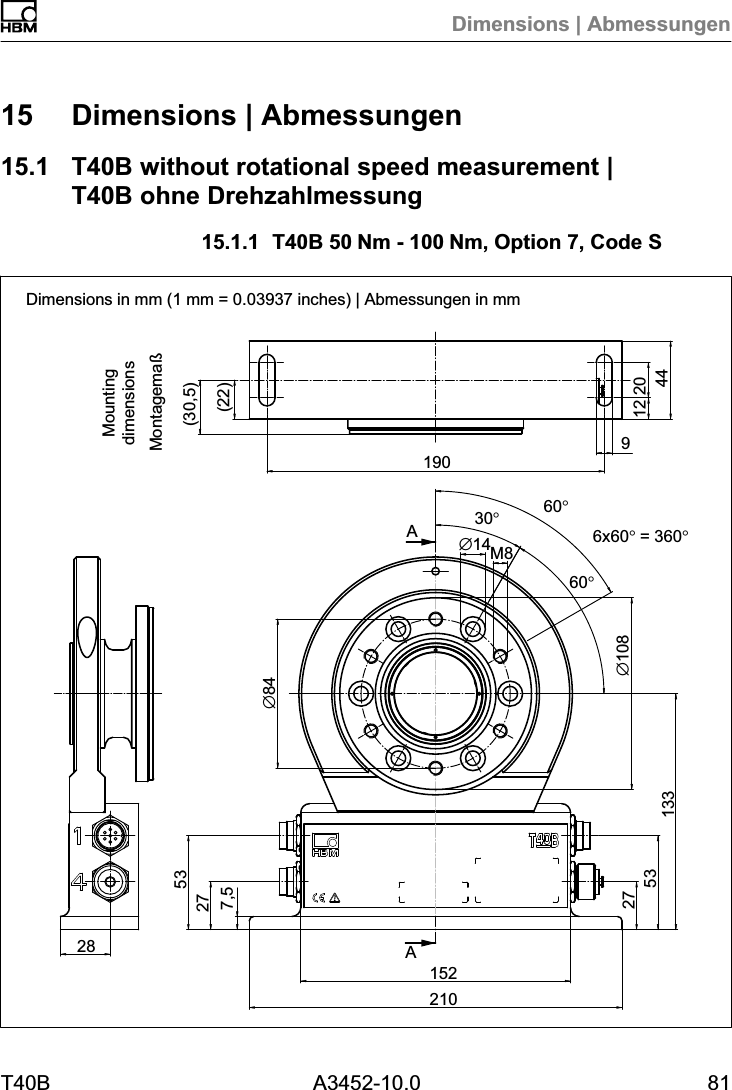 Dimensions | AbmessungenT40B A3452-10.0 8115 Dimensions | Abmessungen15.1 T40B without rotational speed measurement | T40B ohne Drehzahlmessung15.1.1 T40B 50Nm - 100Nm, Option 7, Code SDimensions in mm (1 mm = 0.03937 inches) | Abmessungen in mmAA(22)(30,5)∅84190912 20442821015227532753133∅10830°6x60° = 360°60°∅14M87,560°MontagemaßMountingdimensions