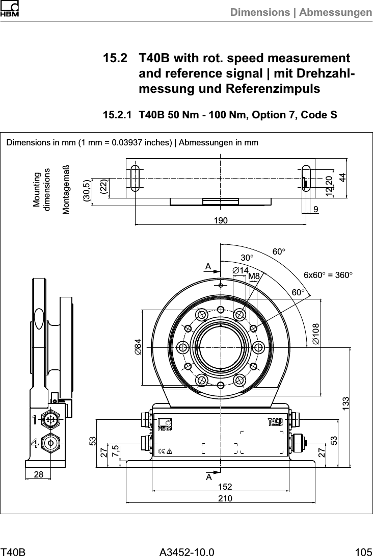 Dimensions | AbmessungenT40B A3452-10.0 10515.2 T40B with rot. speed measurementand reference signal | mit Drehzahlmessung und Referenzimpuls15.2.1 T40B 50Nm - 100Nm, Option 7, Code SDimensions in mm (1 mm = 0.03937 inches) | Abmessungen in mmAA(22)(30,5)∅8412 204491902821015227532753133∅10830°6x60° = 360°60°∅14M87,560°MontagemaßMountingdimensions