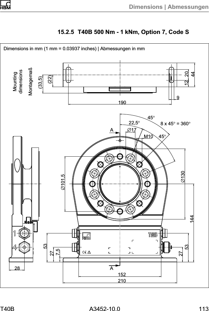 Dimensions | AbmessungenT40B A3452-10.0 11315.2.5 T40B 500Nm - 1kNm, Option 7, Code S(22)(33,5)∅101,5190 912 20442827532101522753144∅13022,5°∅17M108 x 45° = 360°45°7,5AA45°MountingdimensionsDimensions in mm (1 mm = 0.03937 inches) | Abmessungen in mmMontagemaß