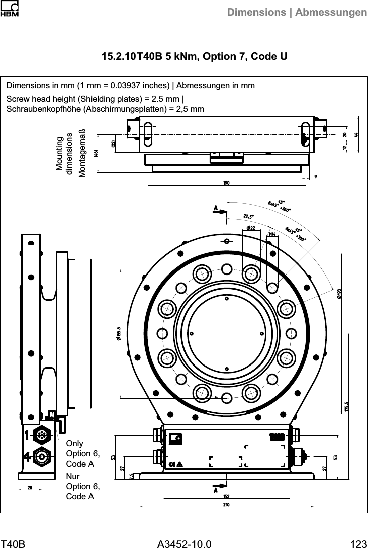 Dimensions | AbmessungenT40B A3452-10.0 12315.2.10T40B 5 kNm, Option 7, Code UDimensions in mm (1 mm = 0.03937 inches) | Abmessungen in mmScrew head height (Shielding plates) = 2.5 mm |Schraubenkopfhöhe (Abschirmungsplatten) = 2,5 mmMontagemaßMountingdimensionsOnlyOption 6,Code ANurOption 6,Code A