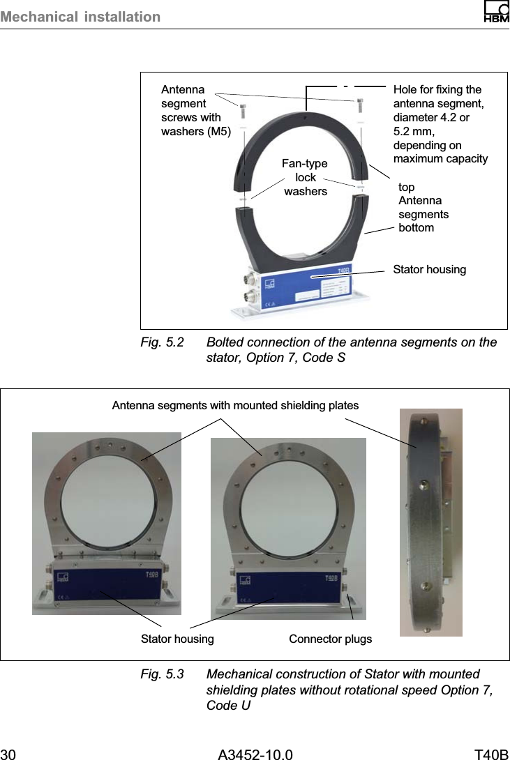 Mechanical installation30 A3452-10.0 T40BFan‐type lockwashersHole for fixing theantenna segment,diameter 4.2 or5.2mm,depending onmaximum capacityStator housingtopAntennasegmentscrews withwashers (M5)bottomAntennasegmentsFig. 5.2 Bolted connection of the antenna segments on thestator, Option 7, Code SStator housingAntenna segments with mounted shielding platesConnector plugsFig. 5.3 Mechanical construction of Stator with mountedshielding plates without rotational speed Option 7,Code U