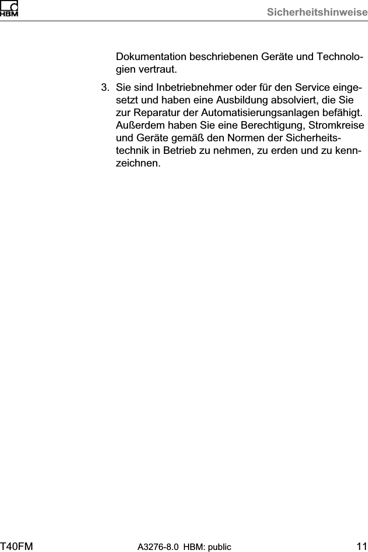 SicherheitshinweiseT40FM A3276-8.0 HBM: public 11Dokumentation beschriebenen Geräte und Technologien vertraut.3. Sie sind Inbetriebnehmer oder für den Service eingesetzt und haben eine Ausbildung absolviert, die Siezur Reparatur der Automatisierungsanlagen befähigt.Außerdem haben Sie eine Berechtigung, Stromkreiseund Geräte gemäß den Normen der Sicherheitstechnik in Betrieb zu nehmen, zu erden und zu kennzeichnen.