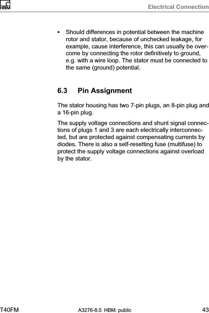 Electrical ConnectionT40FM A3276-8.0 HBM: public 43SShould differences in potential between the machinerotor and stator, because of unchecked leakage, forexample, cause interference, this can usually be overcome by connecting the rotor definitively to ground,e.g. with a wire loop. The stator must be connected tothe same (ground) potential.6.3 Pin AssignmentThe stator housing has two 7-pin plugs, an 8-pin plug anda 16-pin plug.The supply voltage connections and shunt signal connections of plugs 1 and 3 are each electrically interconnected, but are protected against compensating currents bydiodes. There is also a self-resetting fuse (multifuse) toprotect the supply voltage connections against overloadby the stator.