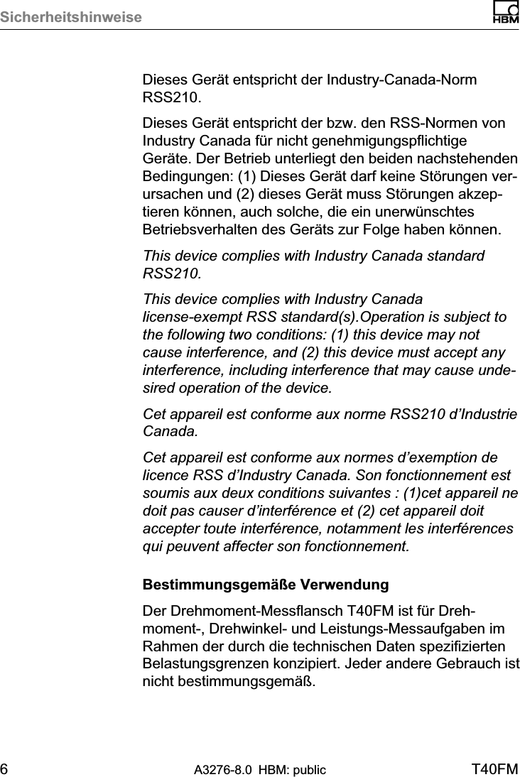 Sicherheitshinweise6A3276-8.0 HBM: public T40FMDieses Gerät entspricht der Industry-Canada-NormRSS210.Dieses Gerät entspricht der bzw. den RSS-Normen vonIndustry Canada für nicht genehmigungspflichtigeGeräte. Der Betrieb unterliegt den beiden nachstehendenBedingungen: (1) Dieses Gerät darf keine Störungen verursachen und (2) dieses Gerät muss Störungen akzeptieren können, auch solche, die ein unerwünschtesBetriebsverhalten des Geräts zur Folge haben können.This device complies with Industry Canada standardRSS210.This device complies with Industry Canadalicense‐exempt RSS standard(s).Operation is subject tothe following two conditions: (1) this device may notcause interference, and (2) this device must accept anyinterference, including interference that may cause undesired operation of the device.Cet appareil est conforme aux norme RSS210 d’IndustrieCanada.Cet appareil est conforme aux normes d’exemption delicence RSS d’Industry Canada. Son fonctionnement estsoumis aux deux conditions suivantes : (1)cet appareil nedoit pas causer d’interférence et (2) cet appareil doitaccepter toute interférence, notamment les interférencesqui peuvent affecter son fonctionnement.Bestimmungsgemäße VerwendungDer Drehmoment‐Messflansch T40FM ist für Drehmoment‐, Drehwinkel‐ und Leistungs‐Messaufgaben imRahmen der durch die technischen Daten spezifiziertenBelastungsgrenzen konzipiert. Jeder andere Gebrauch istnicht bestimmungsgemäß.