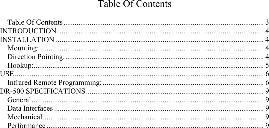   Table Of Contents  Table Of Contents........................................................................................................... 3 INTRODUCTION .............................................................................................................. 4 INSTALLATION ............................................................................................................... 4 Mounting:........................................................................................................................ 4 Direction Pointing:.......................................................................................................... 4 Hookup:........................................................................................................................... 5 USE ..................................................................................................................................... 6 Infrared Remote Programming: ...................................................................................... 6 DR-500 SPECIFICATIONS............................................................................................... 9 General............................................................................................................................ 9 Data Interfaces ................................................................................................................ 9 Mechanical......................................................................................................................9 Performance .................................................................................................................... 9 