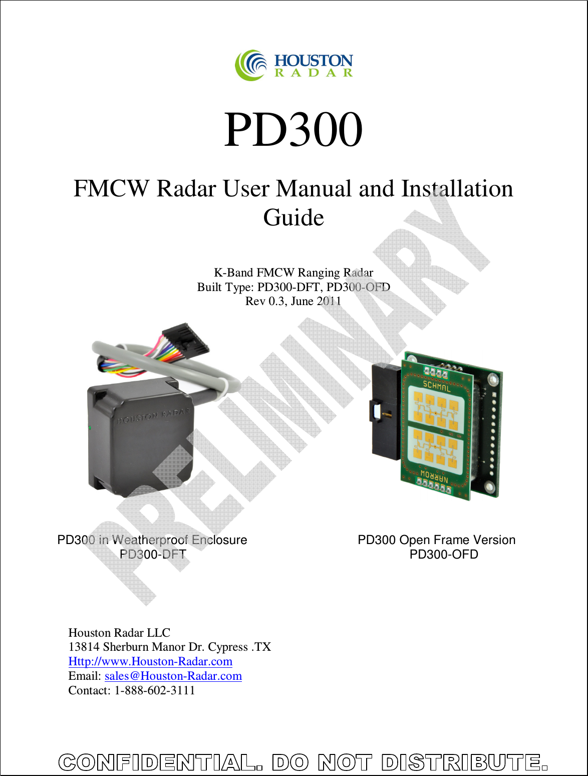     PD300  FMCW Radar User Manual and Installation Guide   K-Band FMCW Ranging Radar Built Type: PD300-DFT, PD300-OFD Rev 0.3, June 2011                       Houston Radar LLC 13814 Sherburn Manor Dr. Cypress .TX Http://www.Houston-Radar.com Email: sales@Houston-Radar.com Contact: 1-888-602-3111 PD300 in Weatherproof Enclosure PD300-DFT PD300 Open Frame Version PD300-OFD 