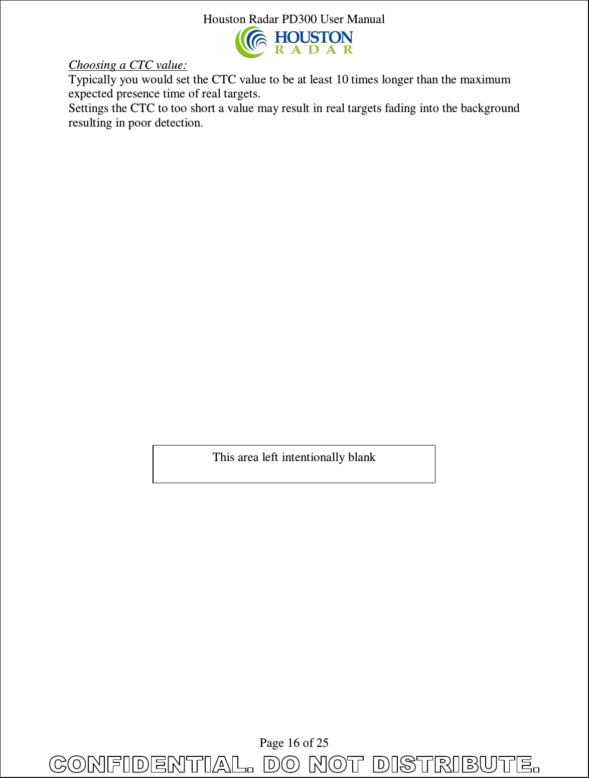 Houston Radar PD300 User Manual  Page 16 of 25 Choosing a CTC value: Typically you would set the CTC value to be at least 10 times longer than the maximum expected presence time of real targets. Settings the CTC to too short a value may result in real targets fading into the background resulting in poor detection.This area left intentionally blank 