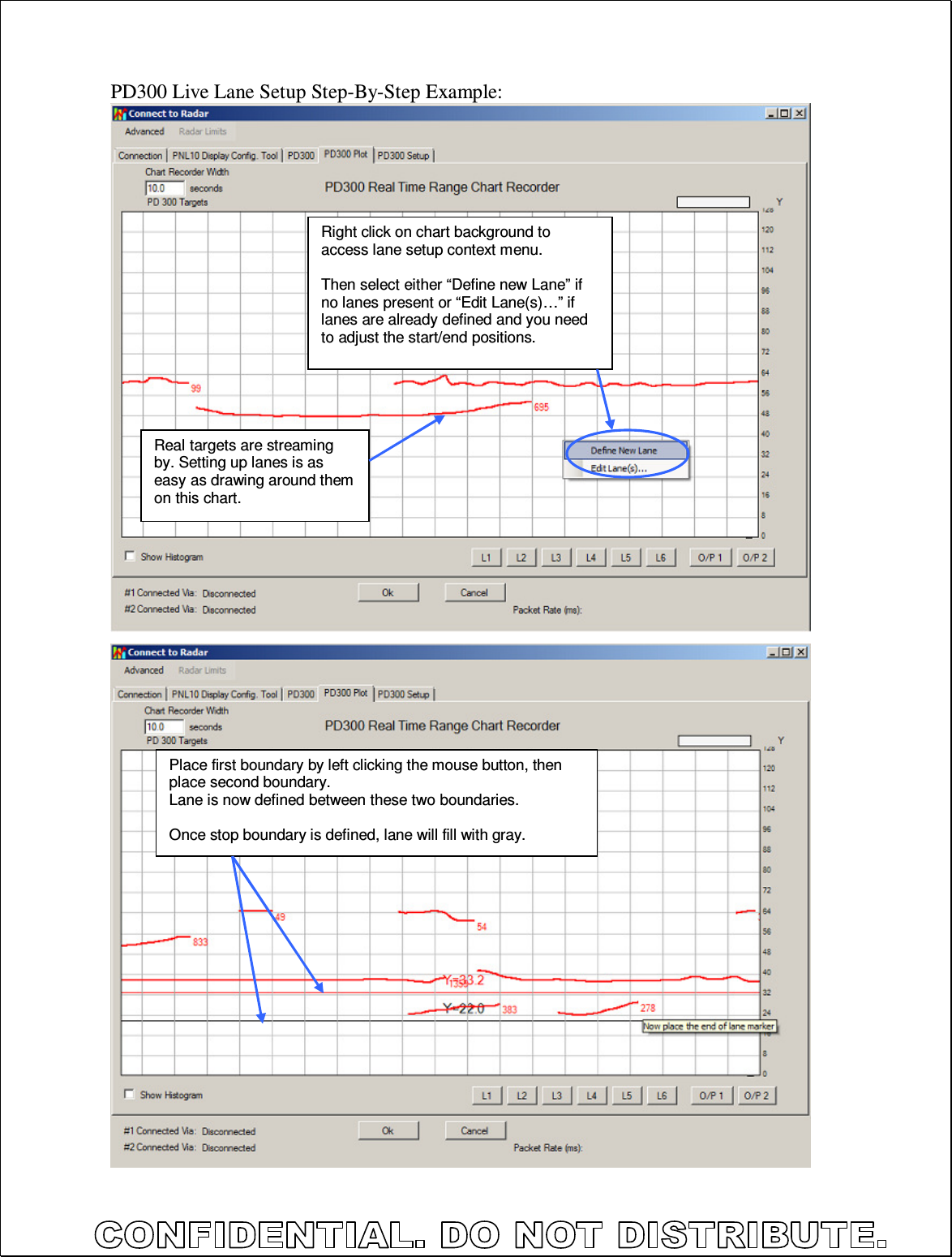  PD300 Live Lane Setup Step-By-Step Example:                                            Right click on chart background to access lane setup context menu.  Then select either “Define new Lane” if no lanes present or “Edit Lane(s)…” if lanes are already defined and you need to adjust the start/end positions. Real targets are streaming by. Setting up lanes is as easy as drawing around them on this chart. Place first boundary by left clicking the mouse button, then place second boundary. Lane is now defined between these two boundaries.  Once stop boundary is defined, lane will fill with gray. 