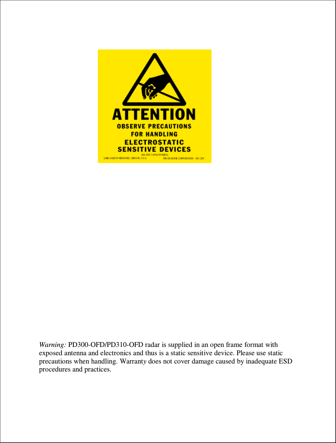                                       Warning: PD300-OFD/PD310-OFD radar is supplied in an open frame format with exposed antenna and electronics and thus is a static sensitive device. Please use static precautions when handling. Warranty does not cover damage caused by inadequate ESD procedures and practices.    