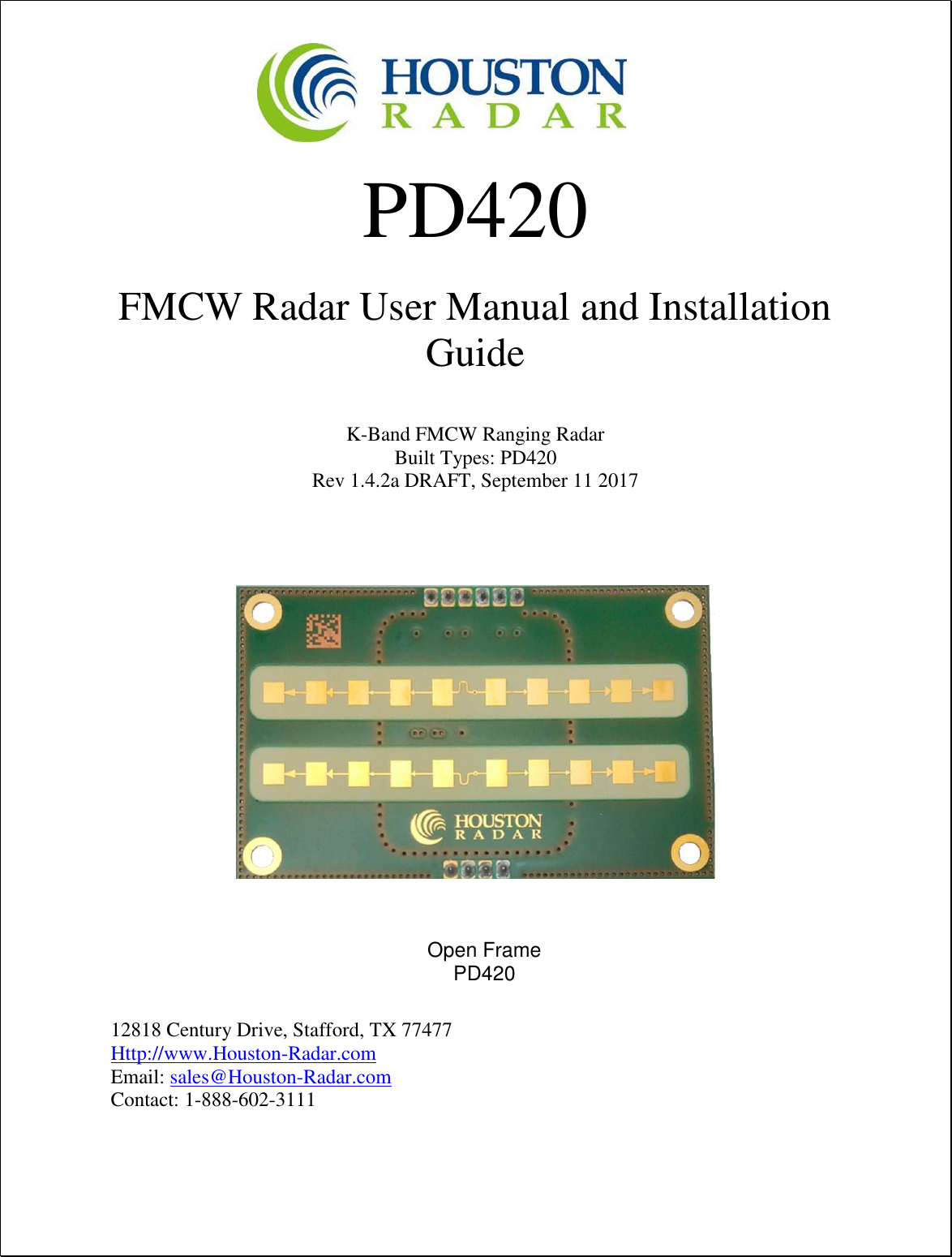    PD420  FMCW Radar User Manual and Installation Guide  K-Band FMCW Ranging Radar Built Types: PD420 Rev 1.4.2a DRAFT, September 11 2017           Houston Radar LLC 12818 Century Drive, Stafford, TX 77477 Http://www.Houston-Radar.com Email: sales@Houston-Radar.com Contact: 1-888-602-3111    Open Frame  PD420  