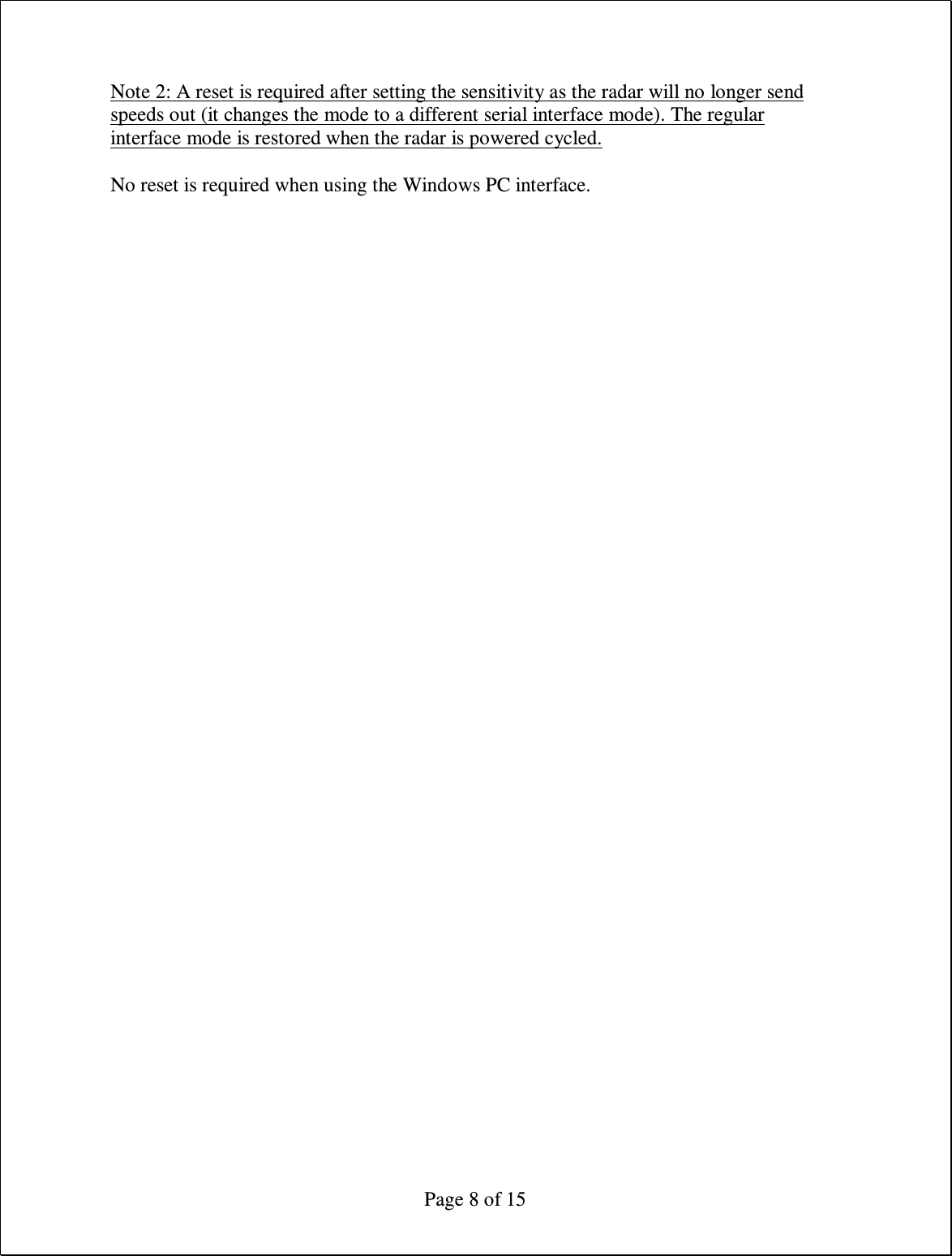  Page 8 of 15 Note 2: A reset is required after setting the sensitivity as the radar will no longer send speeds out (it changes the mode to a different serial interface mode). The regular interface mode is restored when the radar is powered cycled.  No reset is required when using the Windows PC interface. 