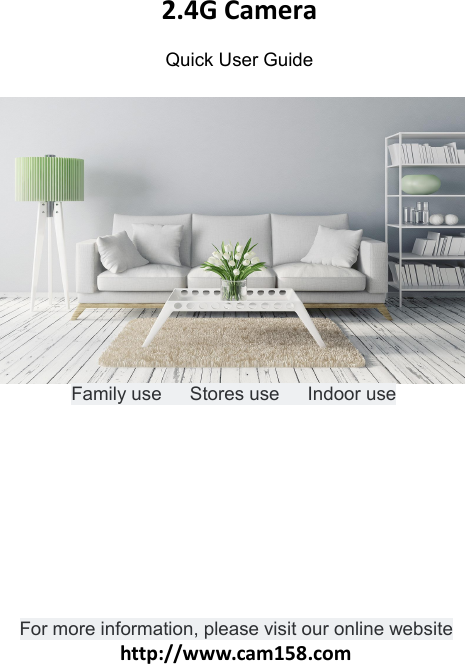 2.4G Camera Quick User GuideFamily use Stores use Indoor useFor more information, please visit our online websitehttp://www.cam158.com