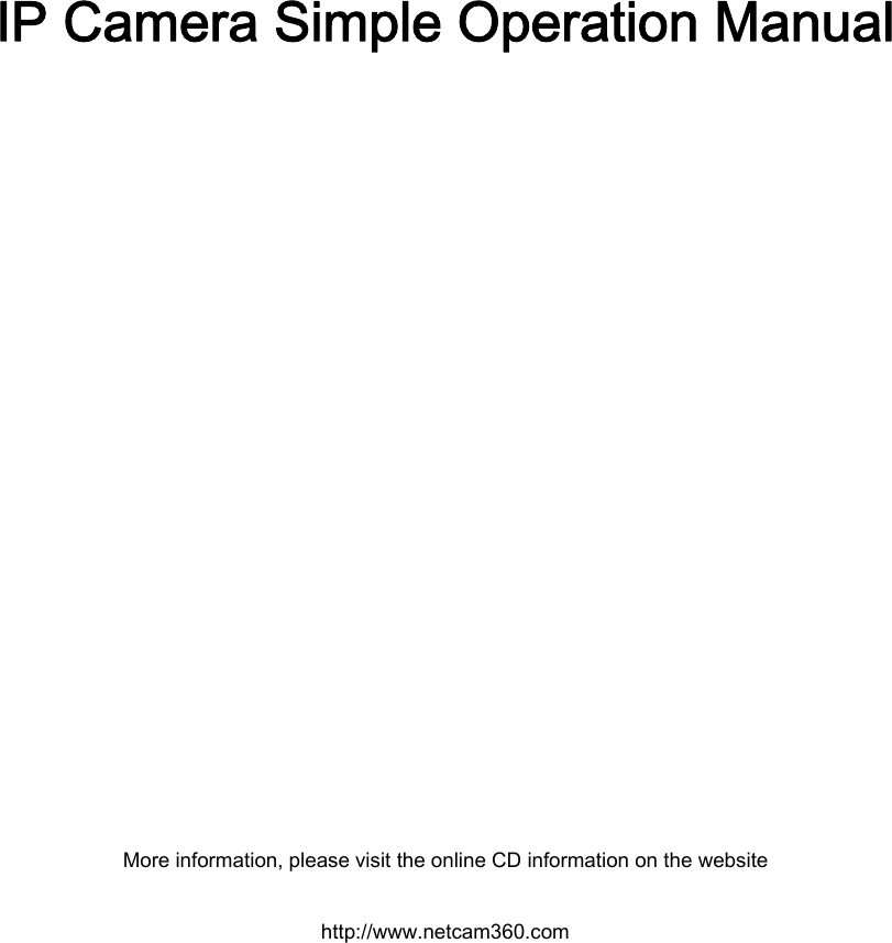      IP Camera Simple Operation Manual        More information, please visit the online CD information on the website http://www.netcam360.com  