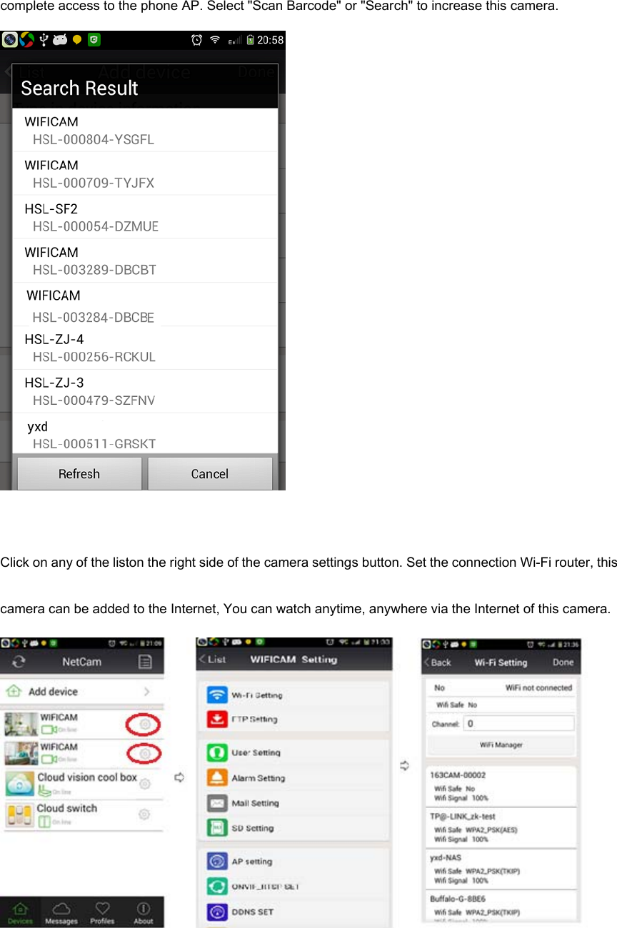 complete access to the phone AP. Select "Scan Barcode" or "Search" to increase this camera.   Click on any of the liston the right side of the camera settings button. Set the connection Wi-Fi router, this camera can be added to the Internet, You can watch anytime, anywhere via the Internet of this camera.      