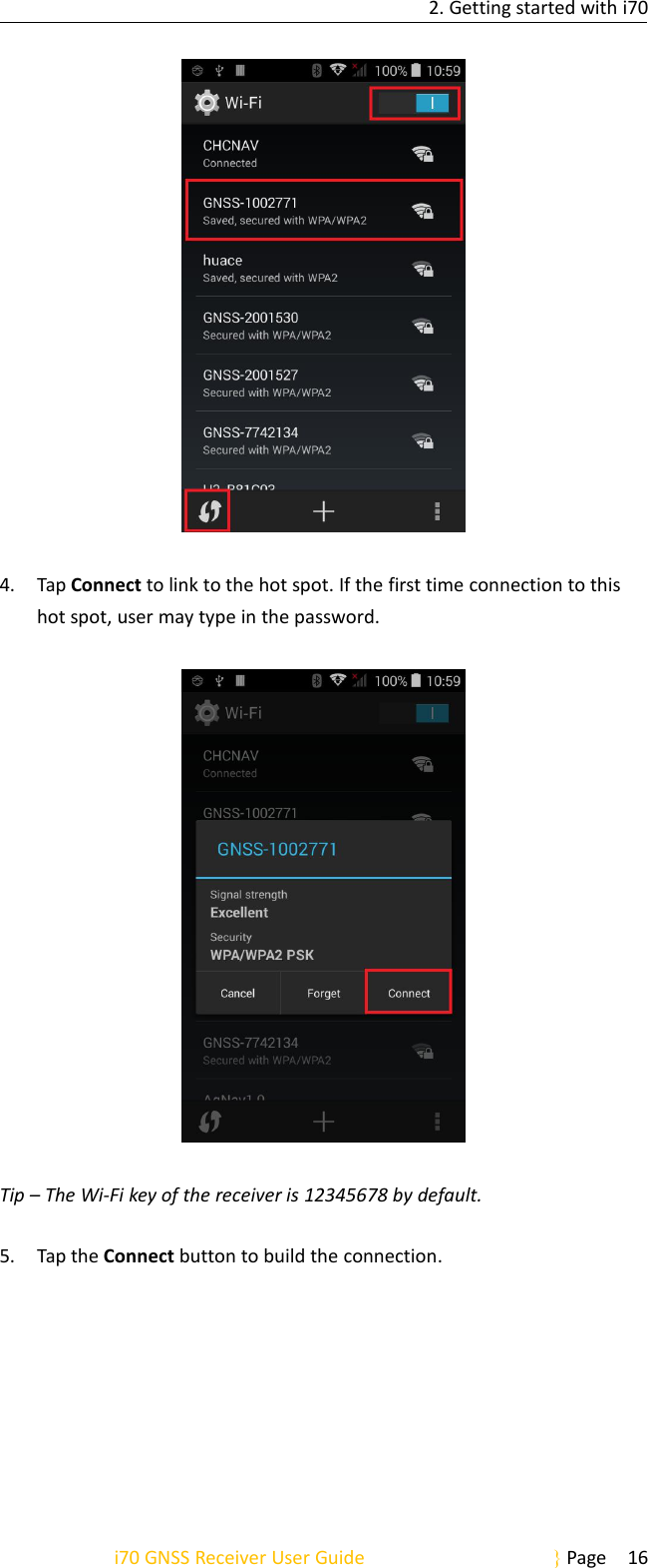 2. Getting started with i70i70 GNSS Receiver User Guide Page 164. Tap Connect to link to the hot spot. If the first time connection to thishot spot, user may type in the password.Tip – The Wi-Fi key of the receiver is 12345678 by default.5. Tap the Connect button to build the connection.
