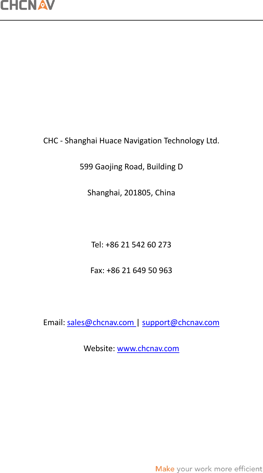       CHC - Shanghai Huace Navigation Technology Ltd. 599 Gaojing Road, Building D Shanghai, 201805, China  Tel: +86 21 542 60 273 Fax: +86 21 649 50 963  Email: sales@chcnav.com | support@chcnav.com Website: www.chcnav.com     
