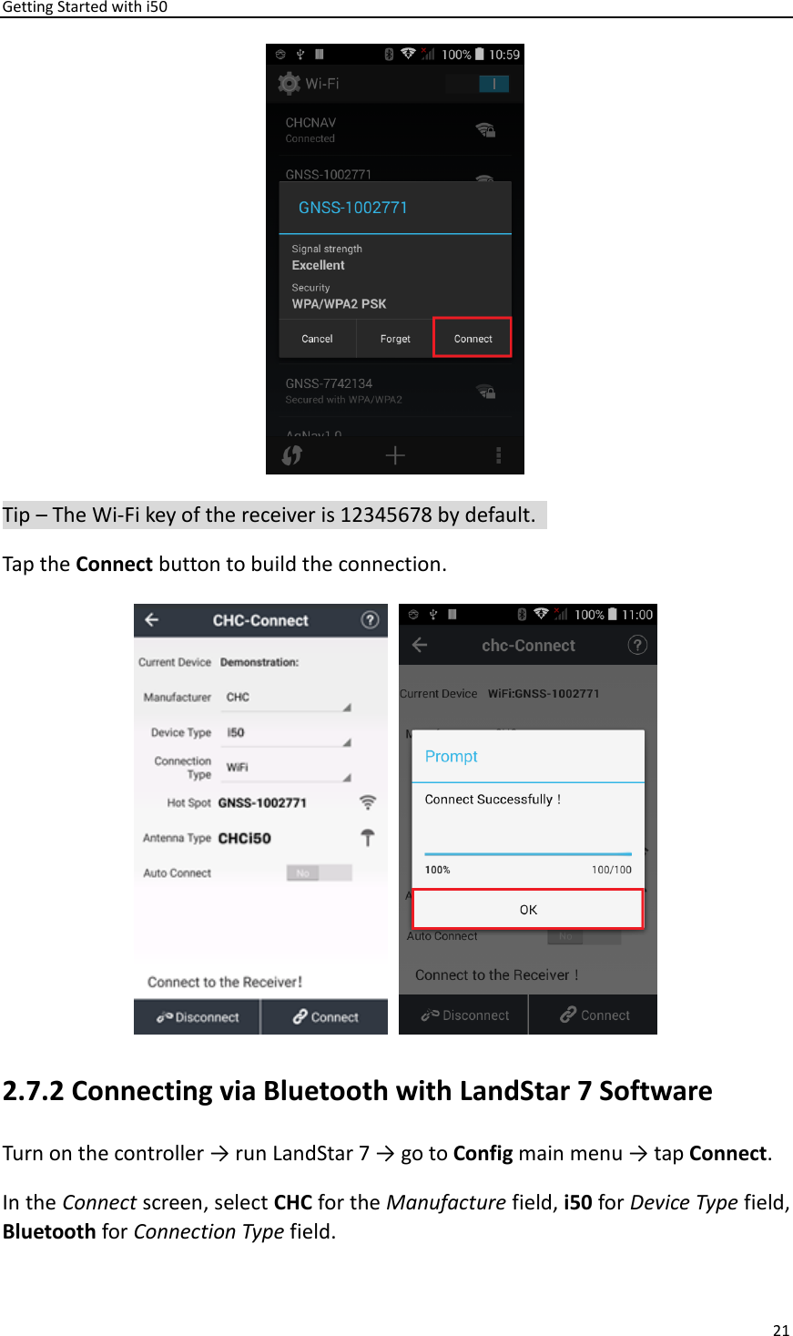 Getting Started with i50 21   Tip – The Wi-Fi key of the receiver is 12345678 by default.   Tap the Connect button to build the connection.     2.7.2 Connecting via Bluetooth with LandStar 7 Software Turn on the controller → run LandStar 7 → go to Config main menu → tap Connect. In the Connect screen, select CHC for the Manufacture field, i50 for Device Type field, Bluetooth for Connection Type field. 