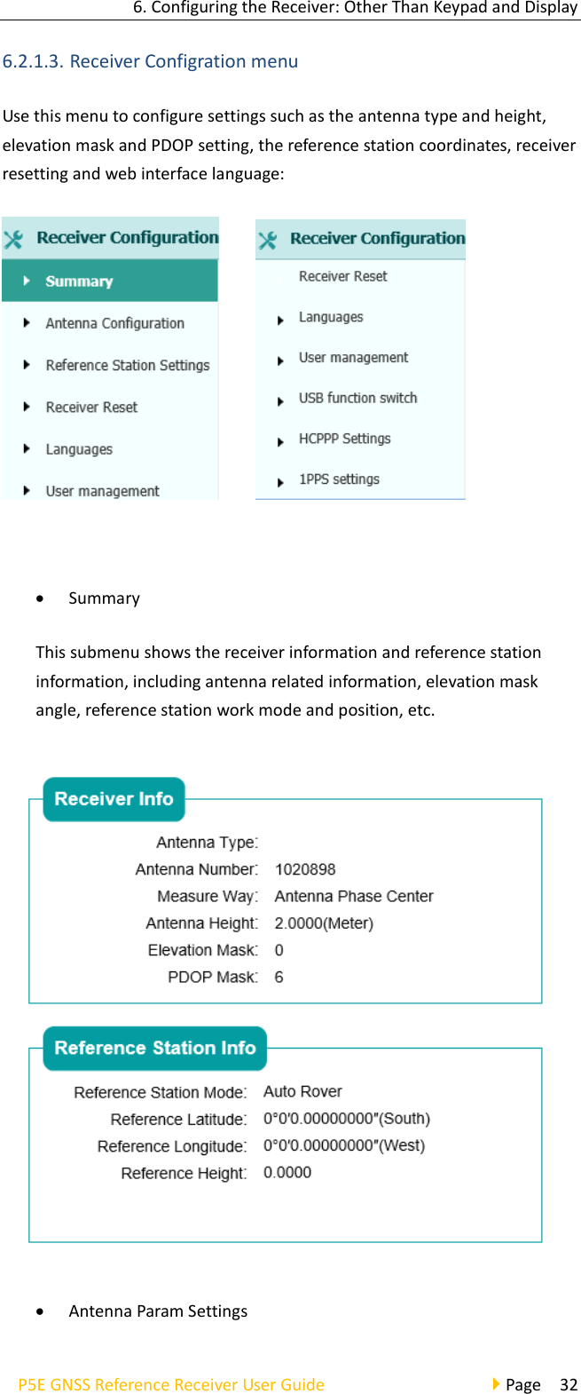 6. Configuring the Receiver: Other Than Keypad and Display P5E GNSS Reference Receiver User Guide                                     Page  32 6.2.1.3. Receiver Configration menu Use this menu to configure settings such as the antenna type and height, elevation mask and PDOP setting, the reference station coordinates, receiver resetting and web interface language:        • Summary This submenu shows the receiver information and reference station information, including antenna related information, elevation mask angle, reference station work mode and position, etc.  • Antenna Param Settings 