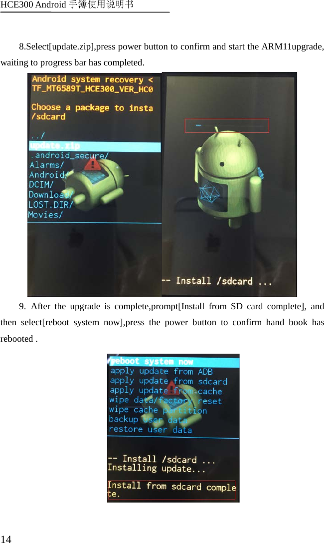 HCE300 Android 手簿使用说明书   14  8.Select[update.zip],press power button to confirm and start the ARM11upgrade, waiting to progress bar has completed.  9. After the upgrade is complete,prompt[Install from SD card complete], and then select[reboot system now],press the power button to confirm hand book has rebooted .  