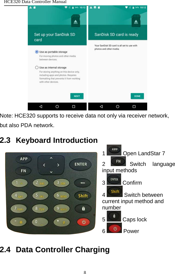 HCE320 Data Controller Manual 8      Note: HCE320 supports to receive data not only via receiver network, but also PDA network. 2.3 Keyboard Introduction 1   Open LandStar 7 2  Switch language input methods 3   Confirm                        4   Switch between current input method and number 5   Caps lock      6   Power  2.4 Data Controller Charging  