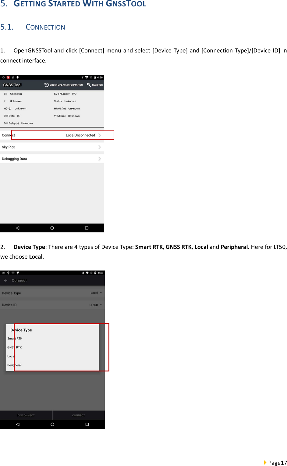  Page17  5. GETTING STARTED WITH GNSSTOOL 5.1. CONNECTION 1. OpenGNSSTool and click [Connect] menu and select  [Device Type] and [Connection Type]/[Device ID] in connect interface.    2. Device Type: There are 4 types of Device Type: Smart RTK, GNSS RTK, Local and Peripheral. Here for LT50, we choose Local.   