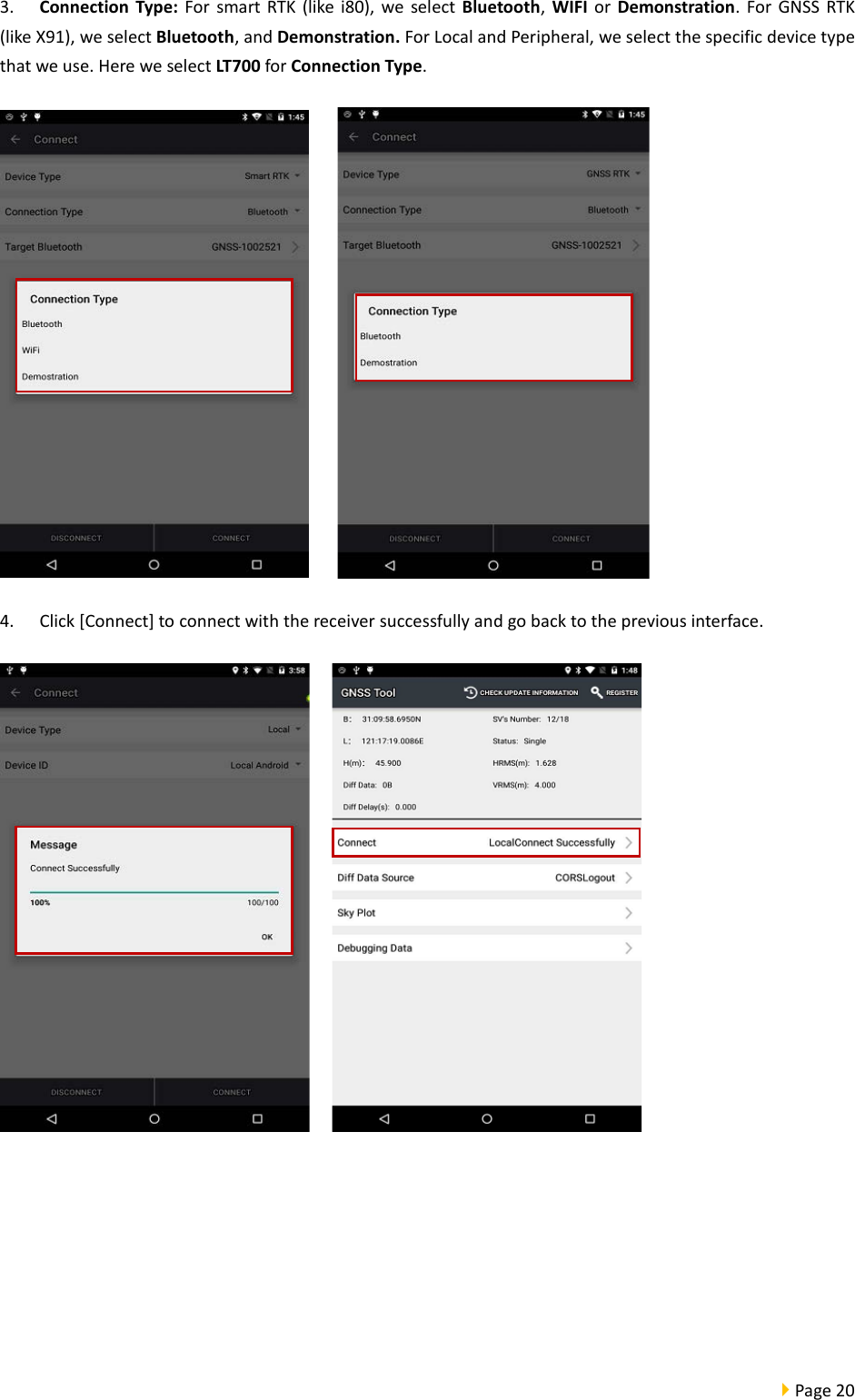  Page 20  3. Connection Type: For  smart RTK (like i80), we  select Bluetooth,  WIFI or Demonstration.  For  GNSS RTK (like X91), we select Bluetooth, and Demonstration. For Local and Peripheral, we select the specific device type that we use. Here we select LT700 for Connection Type.      4. Click [Connect] to connect with the receiver successfully and go back to the previous interface.         