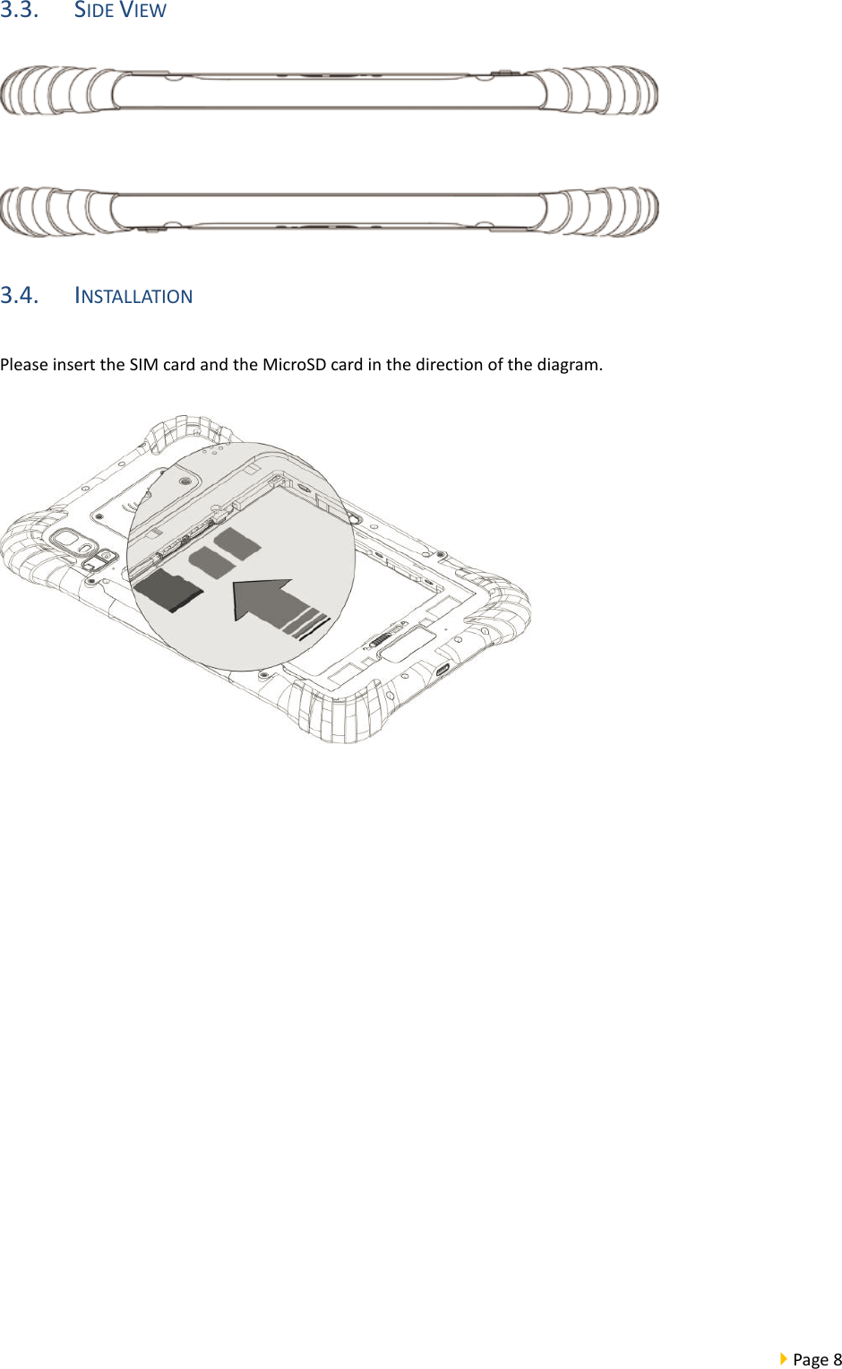  Page 8  3.3. SIDE VIEW  3.4. INSTALLATION Please insert the SIM card and the MicroSD card in the direction of the diagram.     