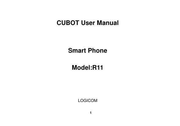    1  CUBOT User Manual    Smart Phone  Model:R11    LOGICOM