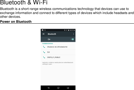   20   Bluetooth &amp; Wi-Fi Bluetooth is a short-range wireless communications technology that devices can use to exchange information and connect to different types of devices which include headsets and other devices. Power on Bluetooth                                                                                        