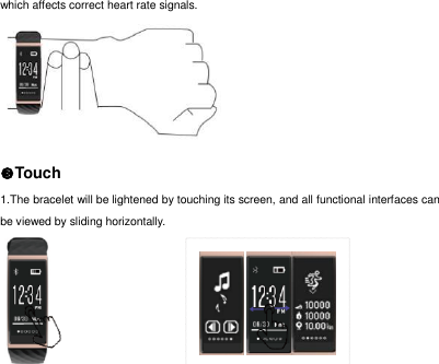 which affects correct heart rate signals.    Touch 1.The bracelet will be lightened by touching its screen, and all functional interfaces can be viewed by sliding horizontally.       