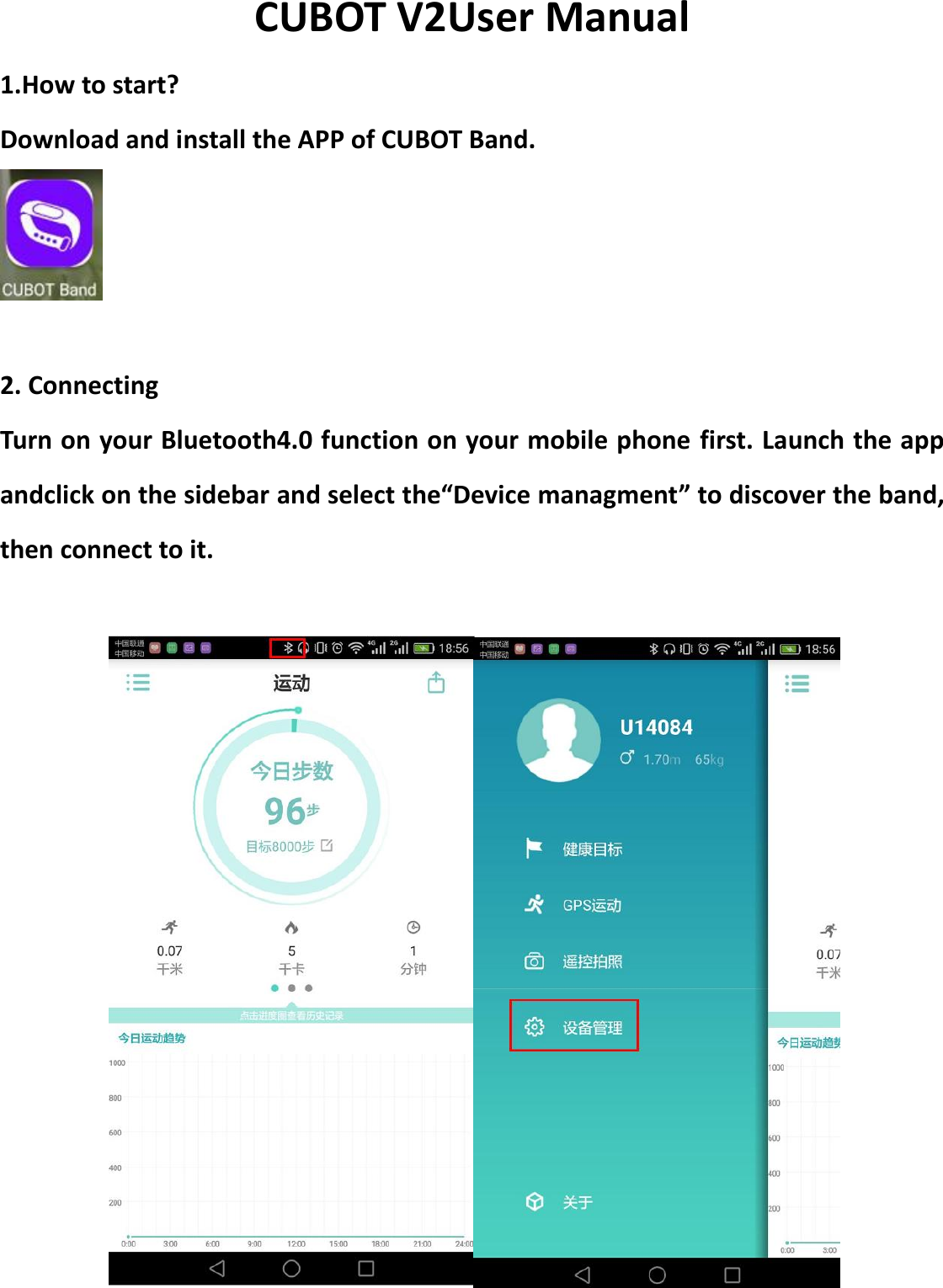 CUBOT V2User Manual 1.How to start? Download and install the APP of CUBOT Band.   2. Connecting Turn on your Bluetooth4.0 function on your mobile phone first. Launch the app andclick on the sidebar and select the&ldquo;Device managment&rdquo; to discover the band, then connect to it.     