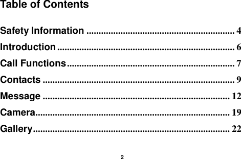    2  Table of Contents  Safety Information ............................................................. 4 Introduction ......................................................................... 6 Call Functions ..................................................................... 7 Contacts ............................................................................... 9 Message ............................................................................. 12 Camera ................................................................................ 19 Gallery ................................................................................. 22 