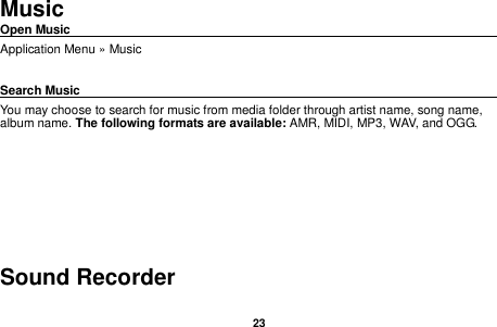   23   Music Open Music                                                                                                Application Menu &raquo; Music  Search Music                                                                                                     You may choose to search for music from media folder through artist name, song name, album name. The following formats are available: AMR, MIDI, MP3, WAV, and OGG.   Sound Recorder 