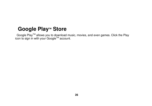   26     Google PlayTM Store   Google PlayTM allows you to download music, movies, and even games. Click the Play icon to sign in with your GoogleTM account. 