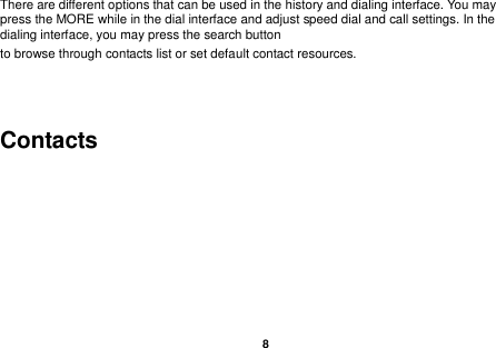    8  There are different options that can be used in the history and dialing interface. You may press the MORE while in the dial interface and adjust speed dial and call settings. In the dialing interface, you may press the search button   to browse through contacts list or set default contact resources.      Contacts 