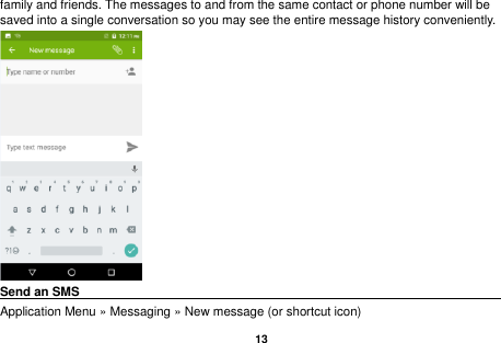   13  family and friends. The messages to and from the same contact or phone number will be saved into a single conversation so you may see the entire message history conveniently.  Send an SMS                                                                                               Application Menu &raquo; Messaging &raquo; New message (or shortcut icon)   