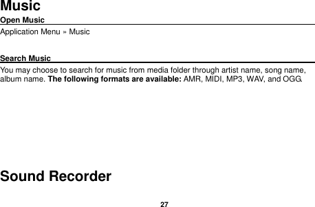   27   Music Open Music                                                                                                Application Menu &raquo; Music  Search Music                                                                                                     You may choose to search for music from media folder through artist name, song name, album name. The following formats are available: AMR, MIDI, MP3, WAV, and OGG.   Sound Recorder 